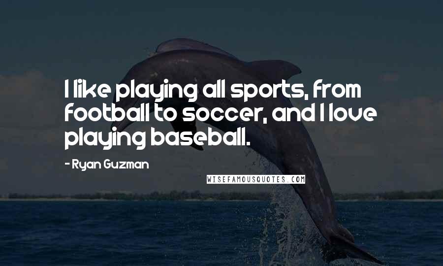 Ryan Guzman Quotes: I like playing all sports, from football to soccer, and I love playing baseball.