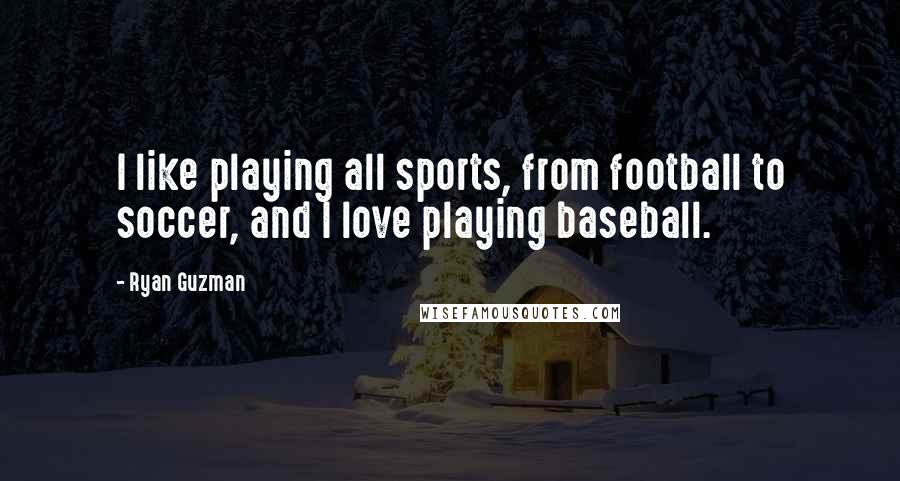 Ryan Guzman Quotes: I like playing all sports, from football to soccer, and I love playing baseball.