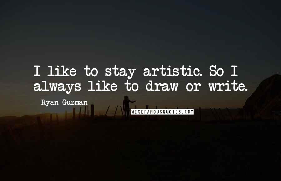 Ryan Guzman Quotes: I like to stay artistic. So I always like to draw or write.