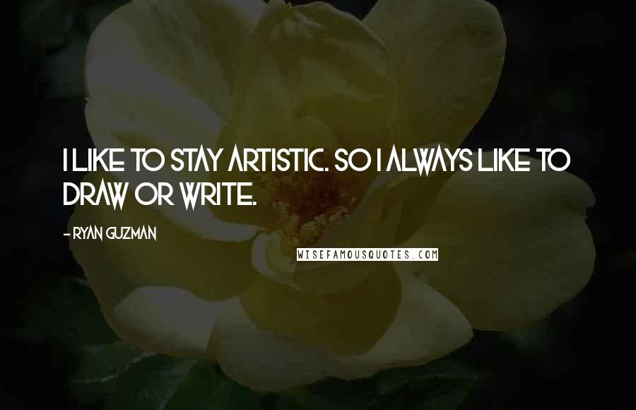 Ryan Guzman Quotes: I like to stay artistic. So I always like to draw or write.