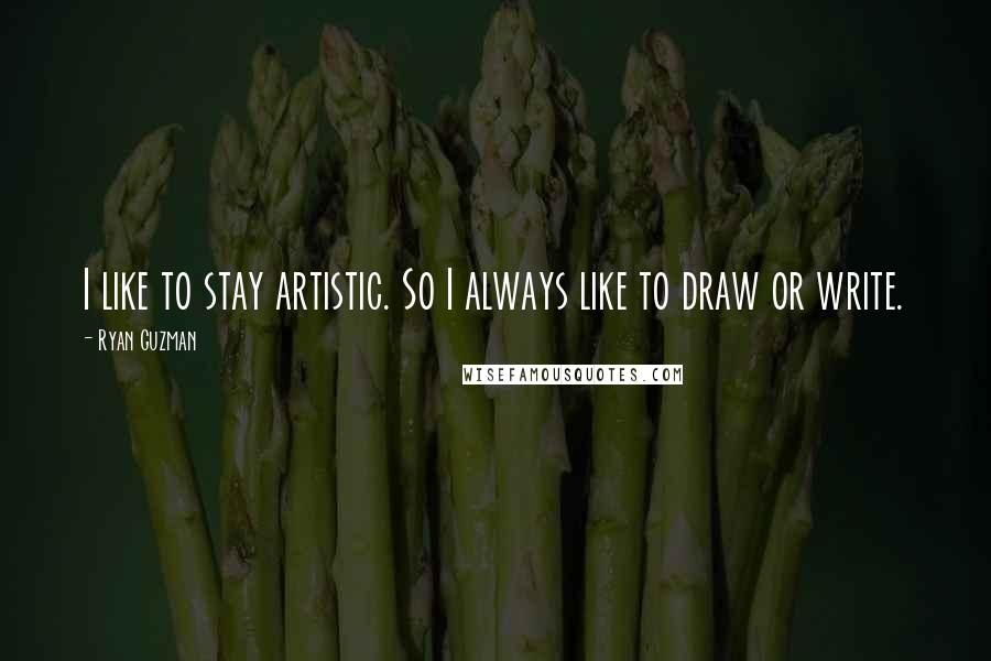 Ryan Guzman Quotes: I like to stay artistic. So I always like to draw or write.