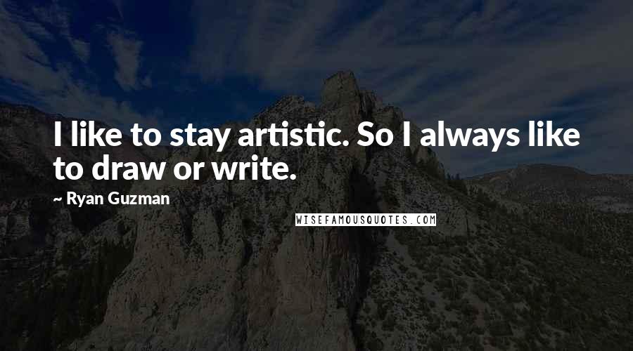 Ryan Guzman Quotes: I like to stay artistic. So I always like to draw or write.