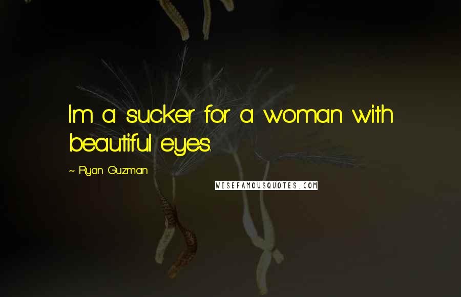 Ryan Guzman Quotes: I'm a sucker for a woman with beautiful eyes.