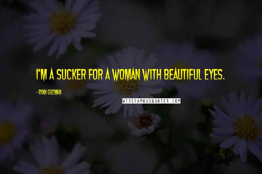 Ryan Guzman Quotes: I'm a sucker for a woman with beautiful eyes.