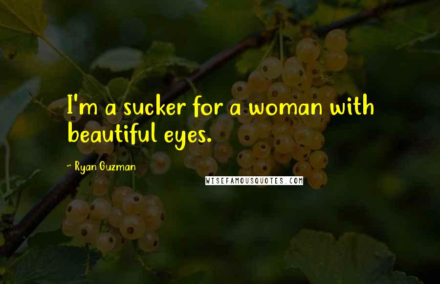 Ryan Guzman Quotes: I'm a sucker for a woman with beautiful eyes.