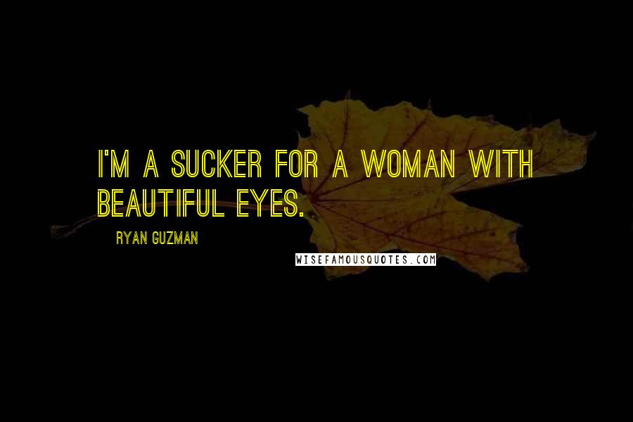 Ryan Guzman Quotes: I'm a sucker for a woman with beautiful eyes.
