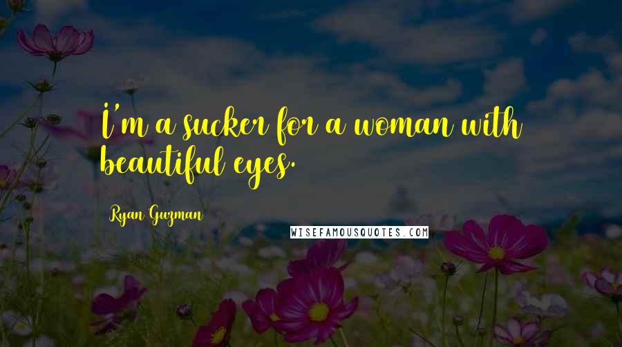 Ryan Guzman Quotes: I'm a sucker for a woman with beautiful eyes.