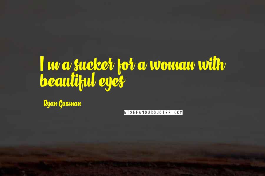 Ryan Guzman Quotes: I'm a sucker for a woman with beautiful eyes.