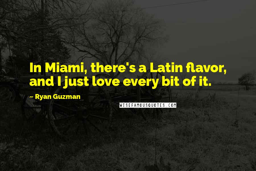 Ryan Guzman Quotes: In Miami, there's a Latin flavor, and I just love every bit of it.