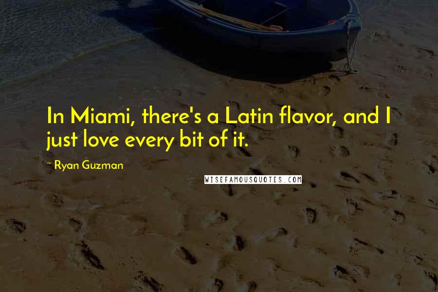 Ryan Guzman Quotes: In Miami, there's a Latin flavor, and I just love every bit of it.