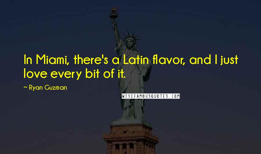 Ryan Guzman Quotes: In Miami, there's a Latin flavor, and I just love every bit of it.