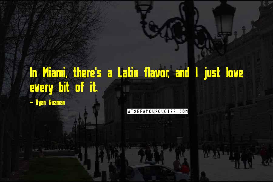 Ryan Guzman Quotes: In Miami, there's a Latin flavor, and I just love every bit of it.