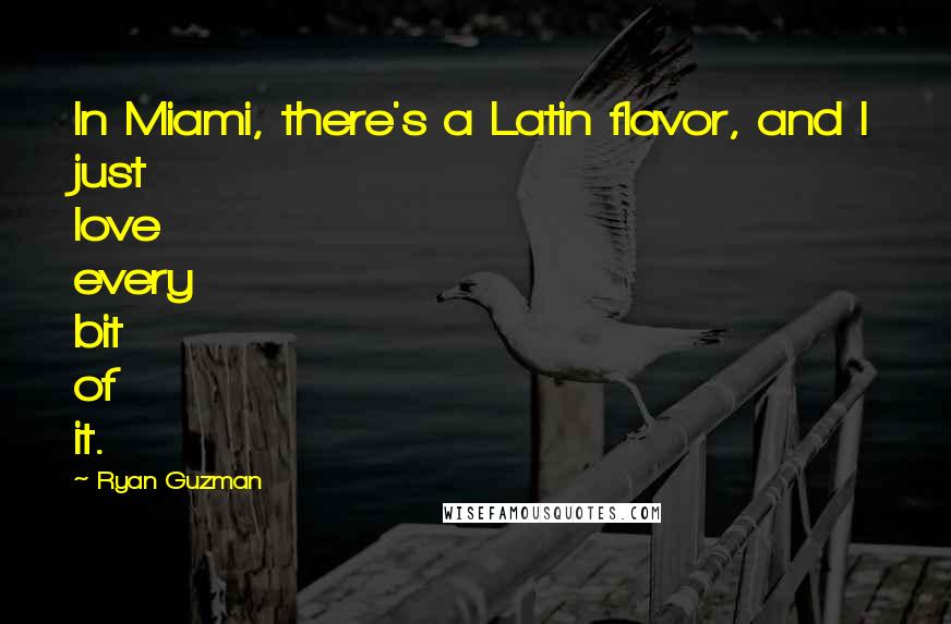 Ryan Guzman Quotes: In Miami, there's a Latin flavor, and I just love every bit of it.