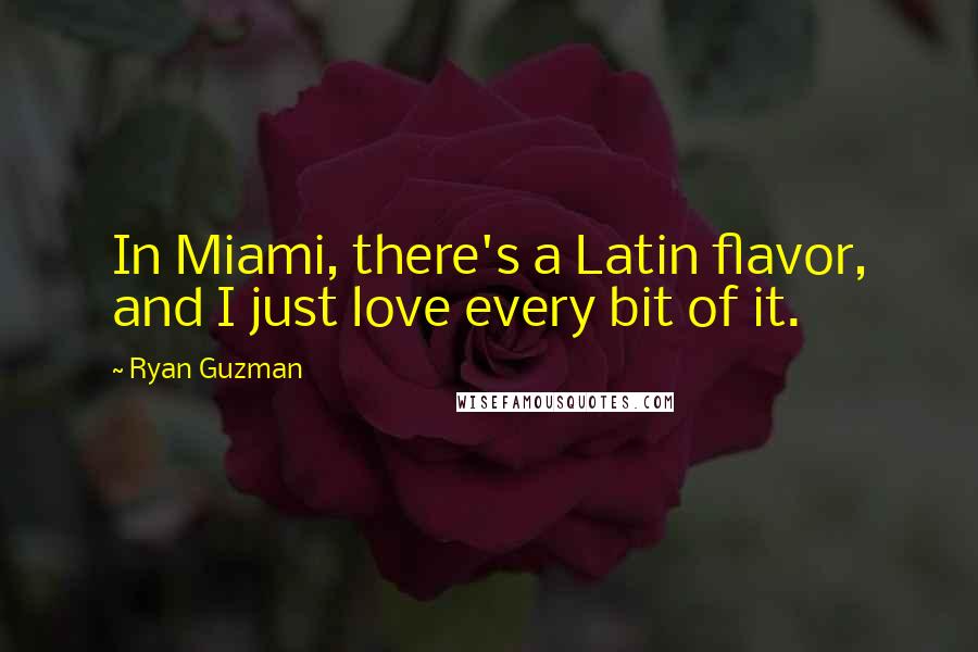 Ryan Guzman Quotes: In Miami, there's a Latin flavor, and I just love every bit of it.