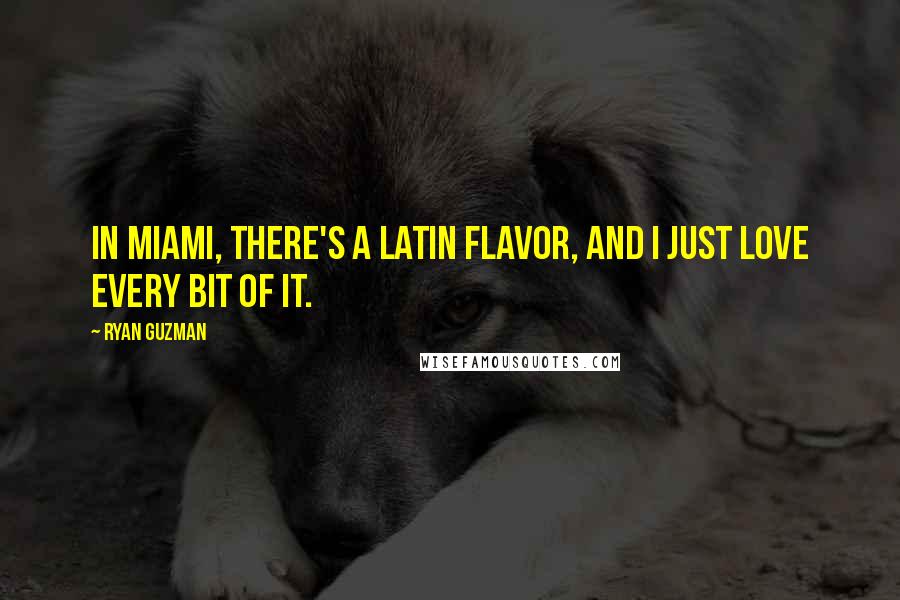 Ryan Guzman Quotes: In Miami, there's a Latin flavor, and I just love every bit of it.