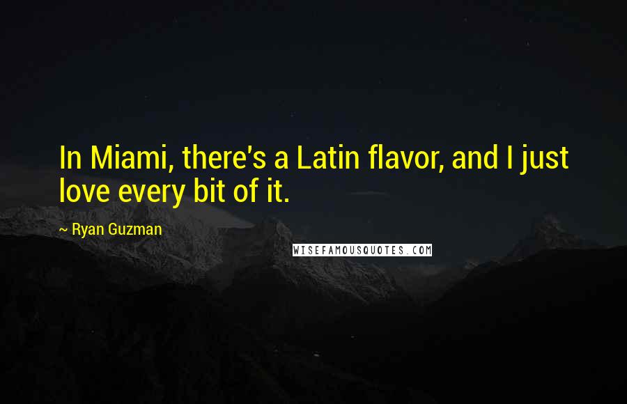 Ryan Guzman Quotes: In Miami, there's a Latin flavor, and I just love every bit of it.