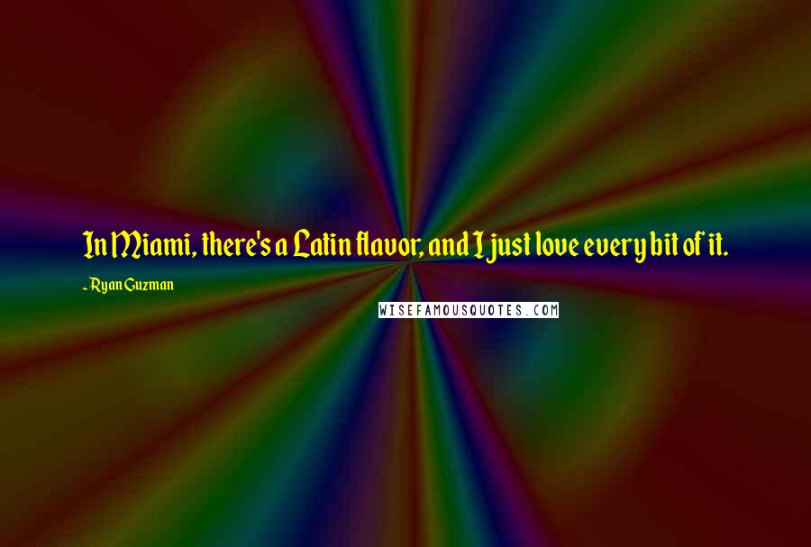 Ryan Guzman Quotes: In Miami, there's a Latin flavor, and I just love every bit of it.