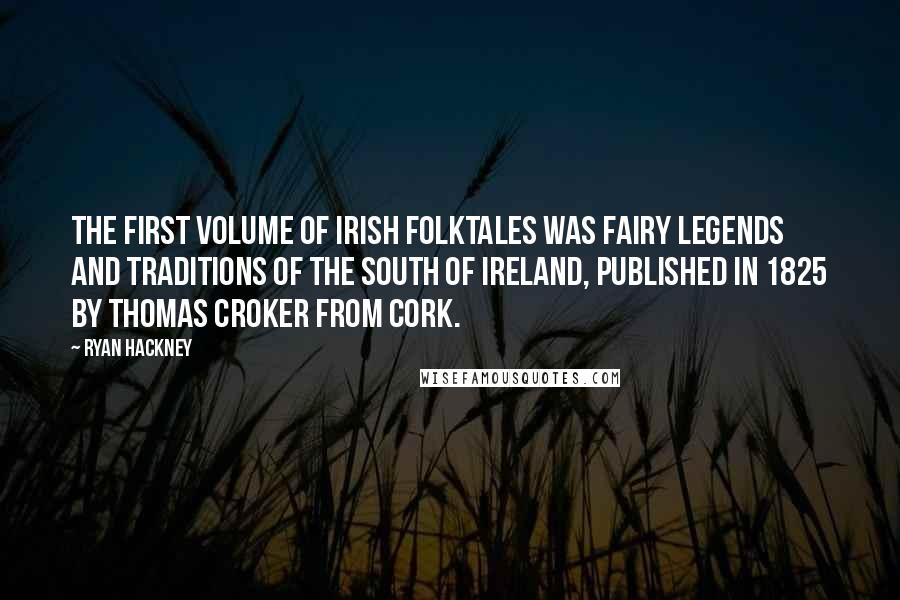 Ryan Hackney Quotes: The first volume of Irish folktales was Fairy Legends and Traditions of the South of Ireland, published in 1825 by Thomas Croker from Cork.