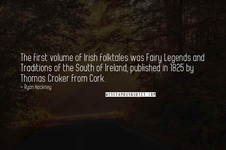 Ryan Hackney Quotes: The first volume of Irish folktales was Fairy Legends and Traditions of the South of Ireland, published in 1825 by Thomas Croker from Cork.