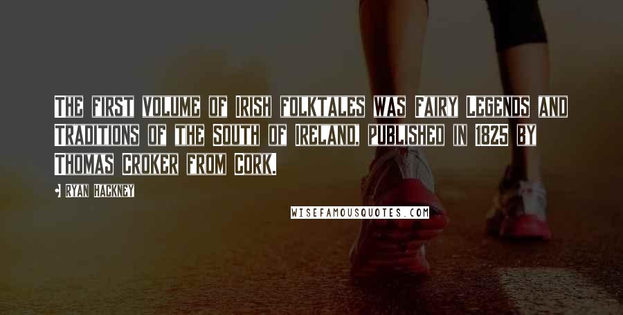 Ryan Hackney Quotes: The first volume of Irish folktales was Fairy Legends and Traditions of the South of Ireland, published in 1825 by Thomas Croker from Cork.