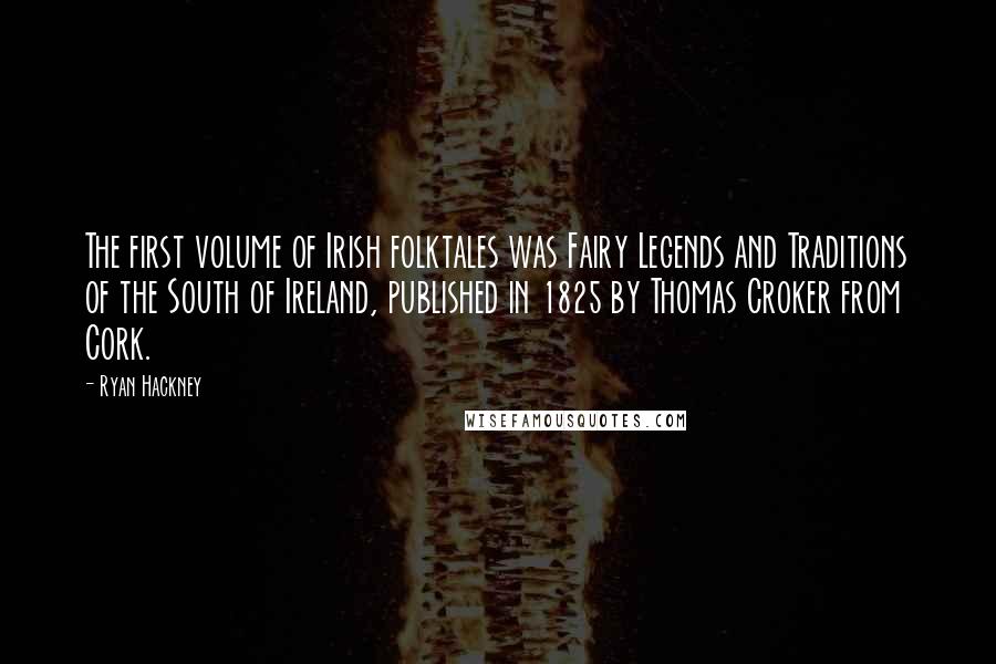 Ryan Hackney Quotes: The first volume of Irish folktales was Fairy Legends and Traditions of the South of Ireland, published in 1825 by Thomas Croker from Cork.