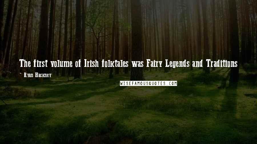 Ryan Hackney Quotes: The first volume of Irish folktales was Fairy Legends and Traditions of the South of Ireland, published in 1825 by Thomas Croker from Cork.