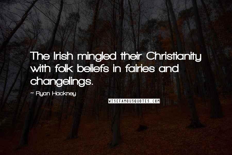 Ryan Hackney Quotes: The Irish mingled their Christianity with folk beliefs in fairies and changelings.