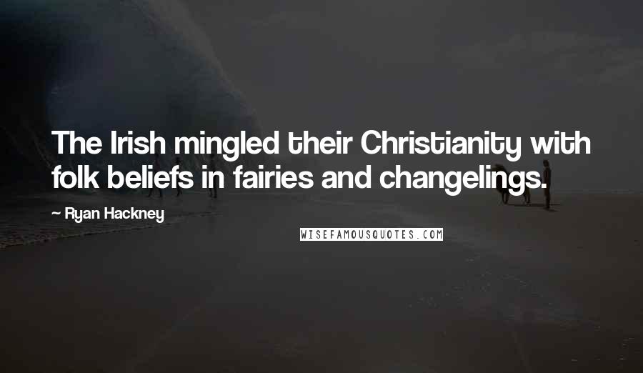 Ryan Hackney Quotes: The Irish mingled their Christianity with folk beliefs in fairies and changelings.