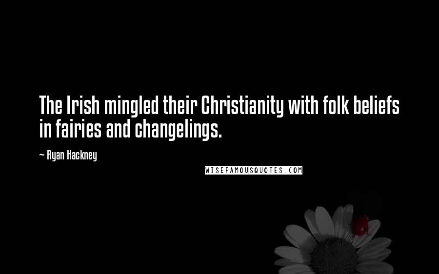 Ryan Hackney Quotes: The Irish mingled their Christianity with folk beliefs in fairies and changelings.