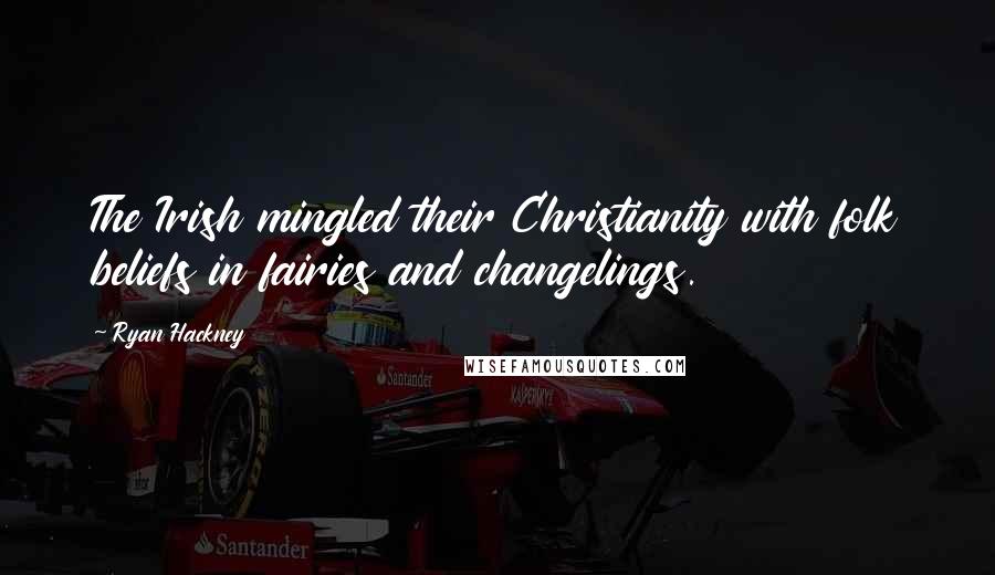 Ryan Hackney Quotes: The Irish mingled their Christianity with folk beliefs in fairies and changelings.