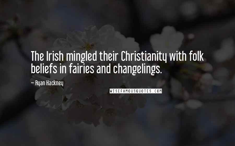 Ryan Hackney Quotes: The Irish mingled their Christianity with folk beliefs in fairies and changelings.