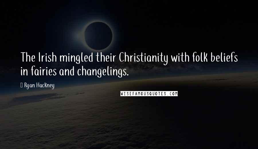 Ryan Hackney Quotes: The Irish mingled their Christianity with folk beliefs in fairies and changelings.