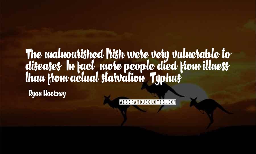 Ryan Hackney Quotes: The malnourished Irish were very vulnerable to diseases. In fact, more people died from illness than from actual starvation. Typhus