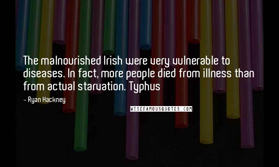 Ryan Hackney Quotes: The malnourished Irish were very vulnerable to diseases. In fact, more people died from illness than from actual starvation. Typhus