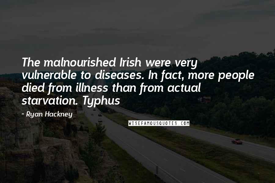 Ryan Hackney Quotes: The malnourished Irish were very vulnerable to diseases. In fact, more people died from illness than from actual starvation. Typhus