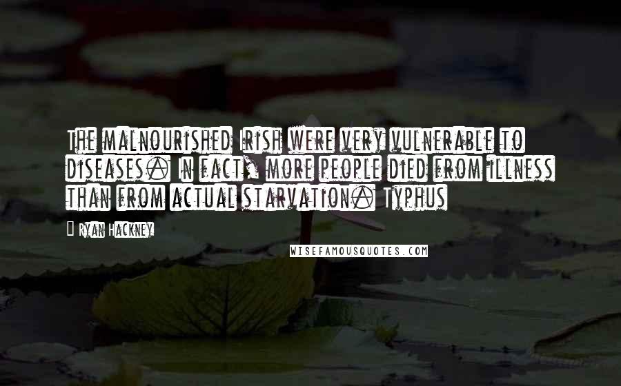 Ryan Hackney Quotes: The malnourished Irish were very vulnerable to diseases. In fact, more people died from illness than from actual starvation. Typhus