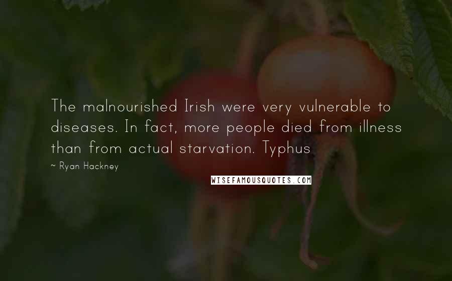 Ryan Hackney Quotes: The malnourished Irish were very vulnerable to diseases. In fact, more people died from illness than from actual starvation. Typhus