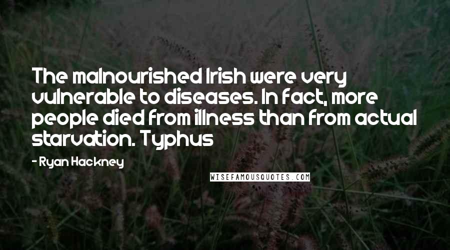 Ryan Hackney Quotes: The malnourished Irish were very vulnerable to diseases. In fact, more people died from illness than from actual starvation. Typhus