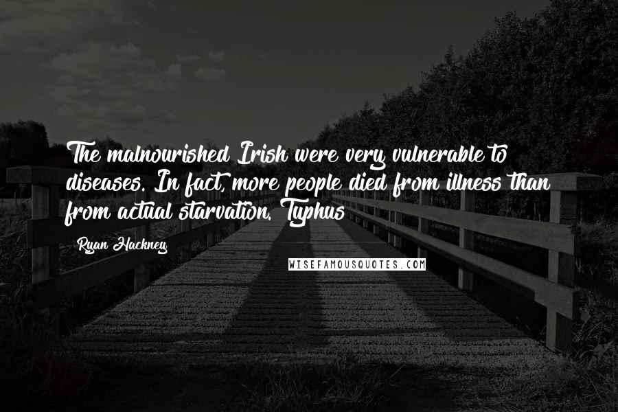 Ryan Hackney Quotes: The malnourished Irish were very vulnerable to diseases. In fact, more people died from illness than from actual starvation. Typhus