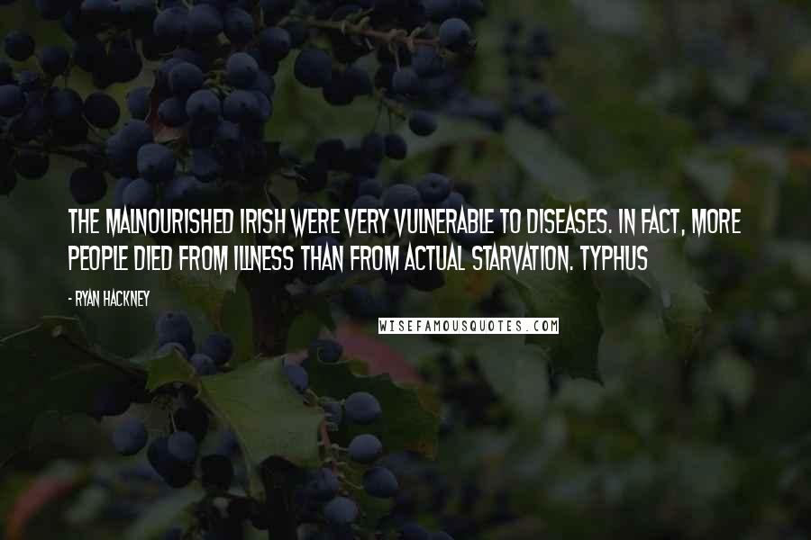 Ryan Hackney Quotes: The malnourished Irish were very vulnerable to diseases. In fact, more people died from illness than from actual starvation. Typhus