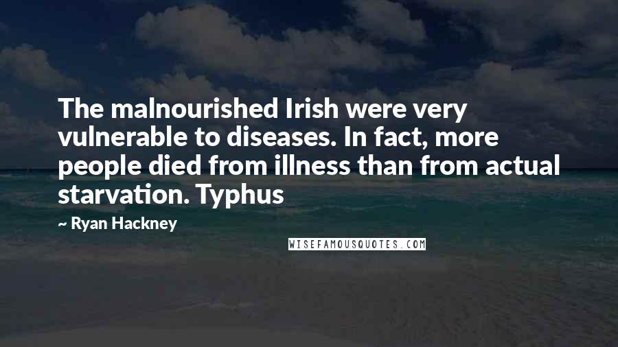 Ryan Hackney Quotes: The malnourished Irish were very vulnerable to diseases. In fact, more people died from illness than from actual starvation. Typhus