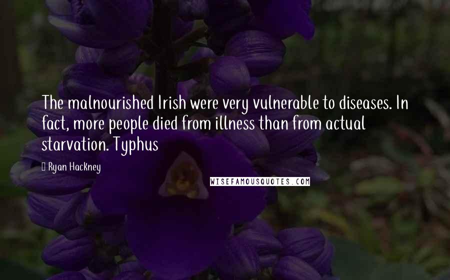 Ryan Hackney Quotes: The malnourished Irish were very vulnerable to diseases. In fact, more people died from illness than from actual starvation. Typhus