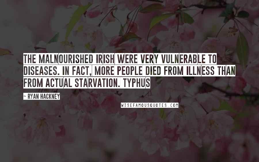 Ryan Hackney Quotes: The malnourished Irish were very vulnerable to diseases. In fact, more people died from illness than from actual starvation. Typhus