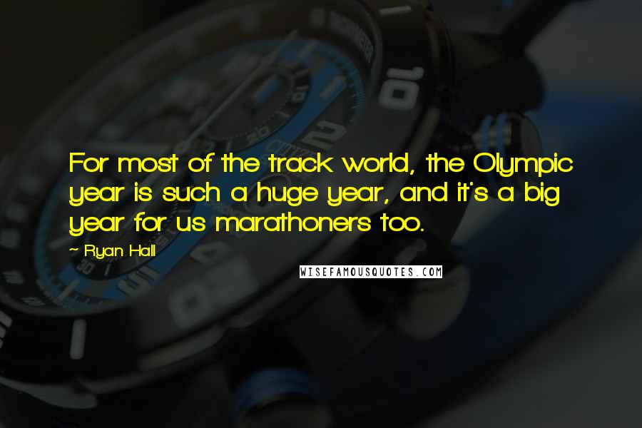Ryan Hall Quotes: For most of the track world, the Olympic year is such a huge year, and it's a big year for us marathoners too.