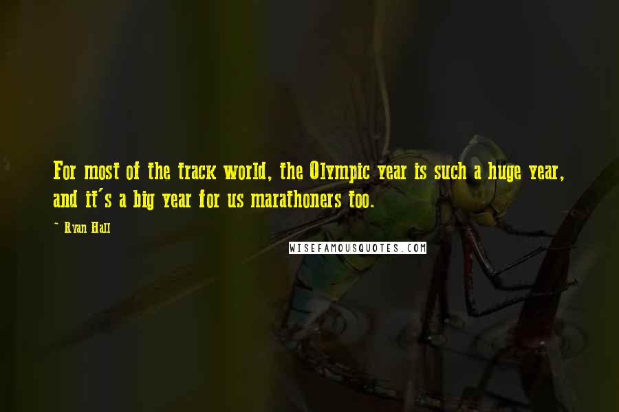 Ryan Hall Quotes: For most of the track world, the Olympic year is such a huge year, and it's a big year for us marathoners too.