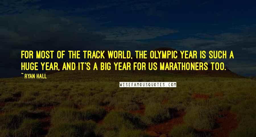 Ryan Hall Quotes: For most of the track world, the Olympic year is such a huge year, and it's a big year for us marathoners too.