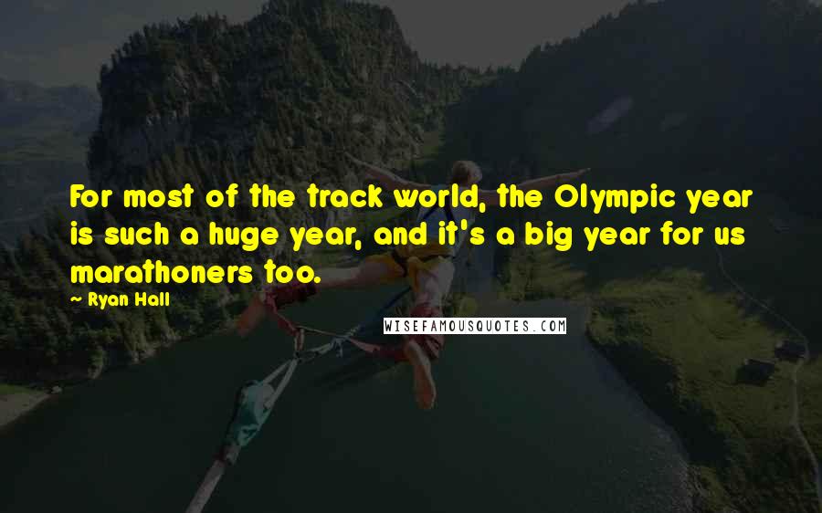 Ryan Hall Quotes: For most of the track world, the Olympic year is such a huge year, and it's a big year for us marathoners too.