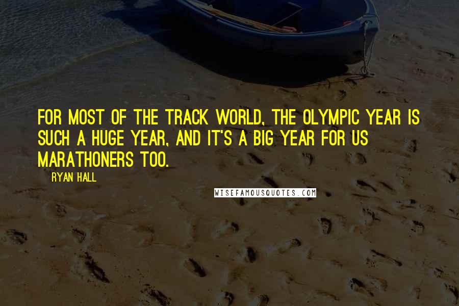 Ryan Hall Quotes: For most of the track world, the Olympic year is such a huge year, and it's a big year for us marathoners too.