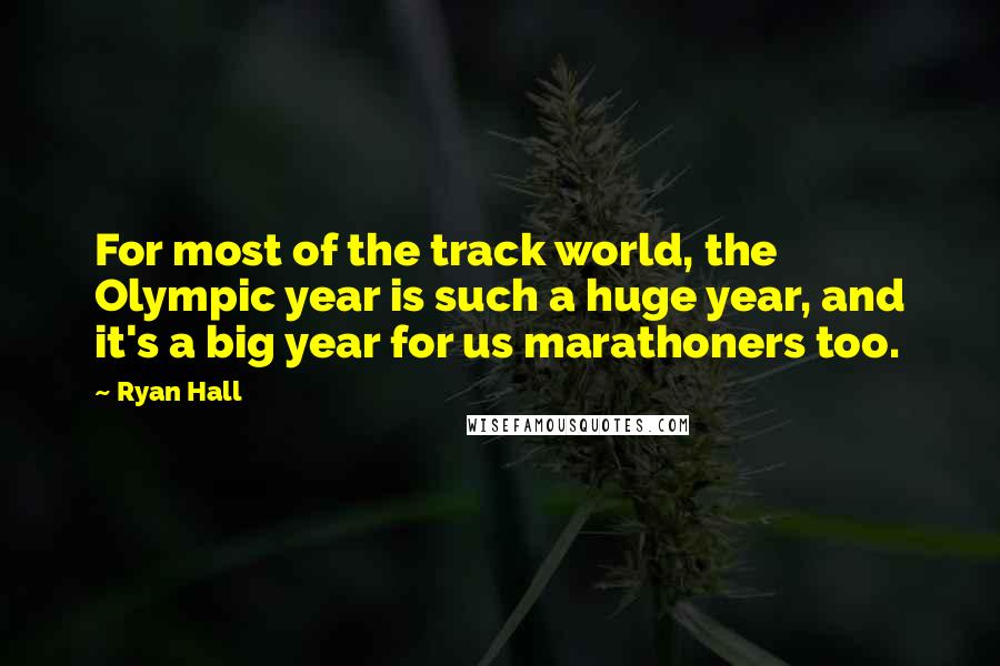 Ryan Hall Quotes: For most of the track world, the Olympic year is such a huge year, and it's a big year for us marathoners too.