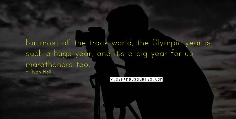 Ryan Hall Quotes: For most of the track world, the Olympic year is such a huge year, and it's a big year for us marathoners too.